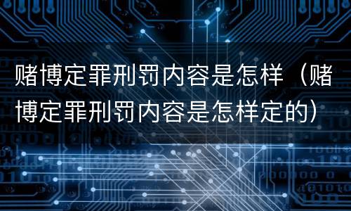 赌博定罪刑罚内容是怎样（赌博定罪刑罚内容是怎样定的）