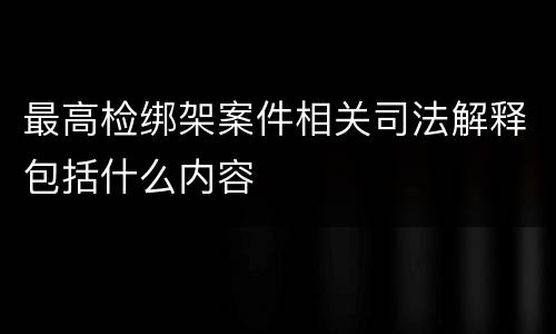 最高检绑架案件相关司法解释包括什么内容