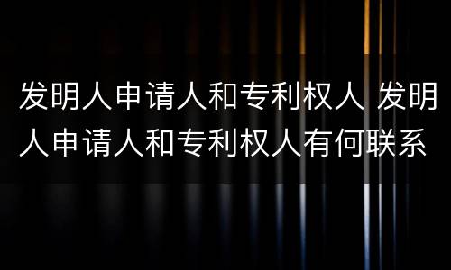 发明人申请人和专利权人 发明人申请人和专利权人有何联系和区别