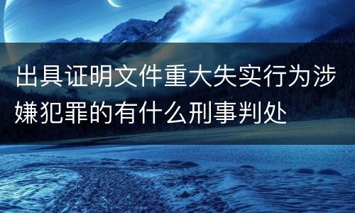 出具证明文件重大失实行为涉嫌犯罪的有什么刑事判处