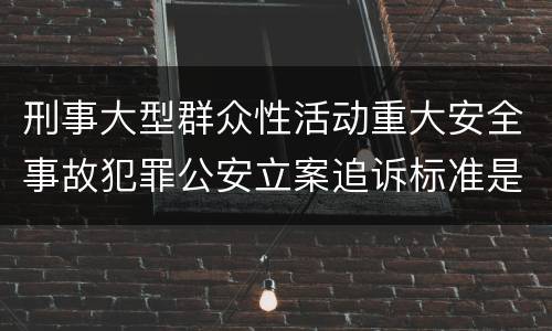 刑事大型群众性活动重大安全事故犯罪公安立案追诉标准是怎样的
