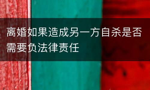 离婚如果造成另一方自杀是否需要负法律责任