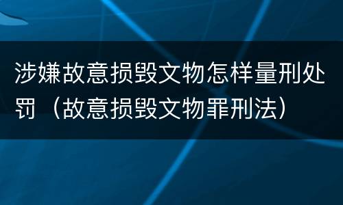 涉嫌故意损毁文物怎样量刑处罚（故意损毁文物罪刑法）