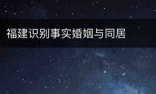 福建识别事实婚姻与同居