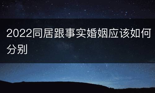 2022同居跟事实婚姻应该如何分别