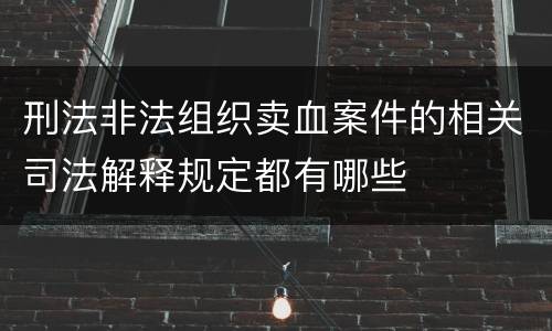 刑法非法组织卖血案件的相关司法解释规定都有哪些