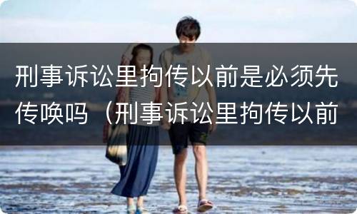 刑事诉讼里拘传以前是必须先传唤吗（刑事诉讼里拘传以前是必须先传唤吗为什么）