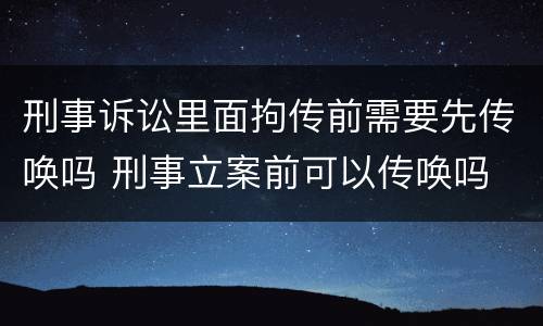 刑事诉讼里面拘传前需要先传唤吗 刑事立案前可以传唤吗
