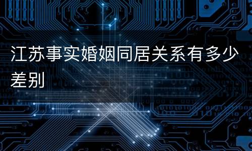 江苏事实婚姻同居关系有多少差别