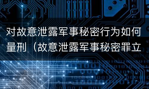 对故意泄露军事秘密行为如何量刑（故意泄露军事秘密罪立案标准）