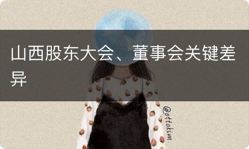 山西股东大会、董事会关键差异