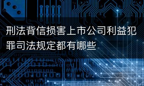 刑法背信损害上市公司利益犯罪司法规定都有哪些