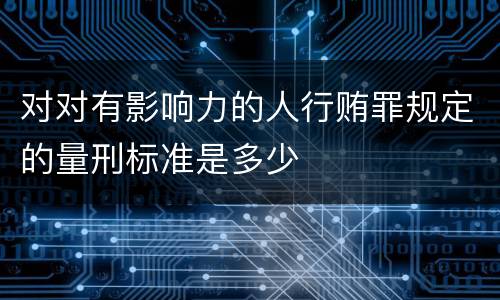 对对有影响力的人行贿罪规定的量刑标准是多少