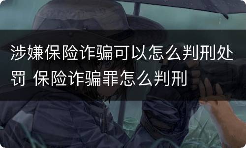 涉嫌保险诈骗可以怎么判刑处罚 保险诈骗罪怎么判刑
