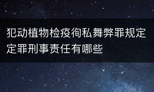 犯动植物检疫徇私舞弊罪规定定罪刑事责任有哪些