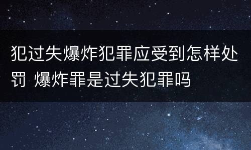 犯过失爆炸犯罪应受到怎样处罚 爆炸罪是过失犯罪吗
