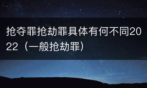 抢夺罪抢劫罪具体有何不同2022（一般抢劫罪）