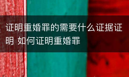 证明重婚罪的需要什么证据证明 如何证明重婚罪