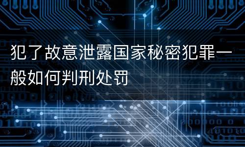 犯了故意泄露国家秘密犯罪一般如何判刑处罚