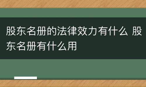 股东名册的法律效力有什么 股东名册有什么用
