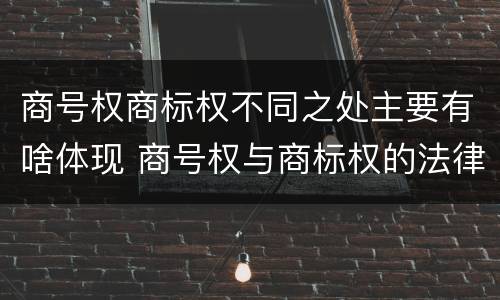 商号权商标权不同之处主要有啥体现 商号权与商标权的法律冲突与解决