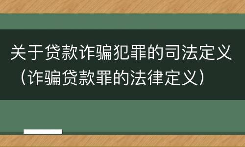 关于贷款诈骗犯罪的司法定义（诈骗贷款罪的法律定义）
