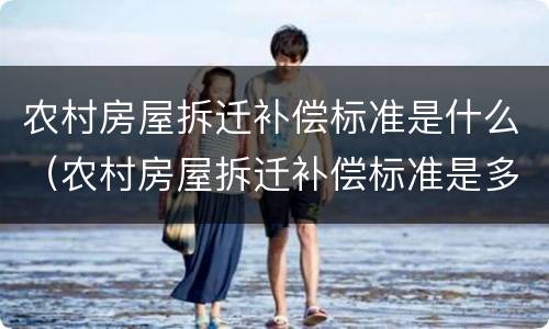 农村房屋拆迁补偿标准是什么（农村房屋拆迁补偿标准是多少）