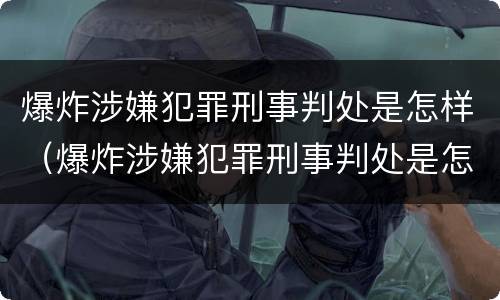 爆炸涉嫌犯罪刑事判处是怎样（爆炸涉嫌犯罪刑事判处是怎样的）