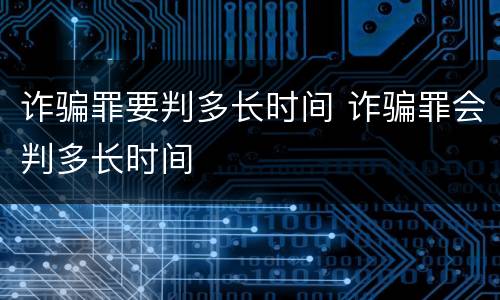 诈骗罪要判多长时间 诈骗罪会判多长时间