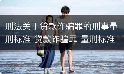 刑法关于贷款诈骗罪的刑事量刑标准 贷款诈骗罪 量刑标准