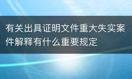 有关出具证明文件重大失实案件解释有什么重要规定