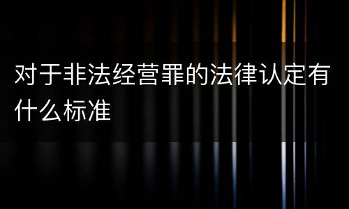 对于非法经营罪的法律认定有什么标准