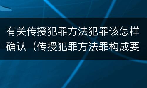 有关传授犯罪方法犯罪该怎样确认（传授犯罪方法罪构成要件）