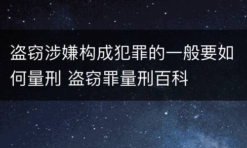 盗窃涉嫌构成犯罪的一般要如何量刑 盗窃罪量刑百科
