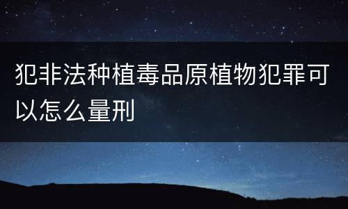 犯非法种植毒品原植物犯罪可以怎么量刑