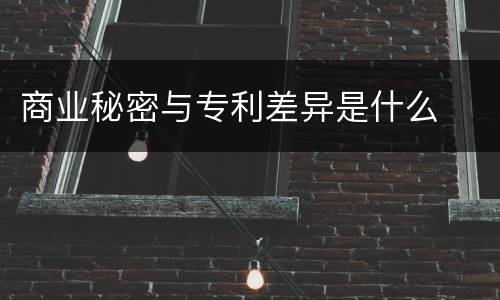 商业秘密与专利差异是什么
