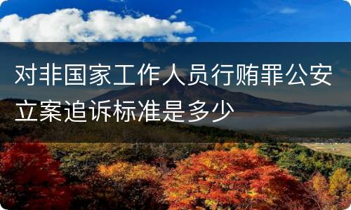 对非国家工作人员行贿罪公安立案追诉标准是多少