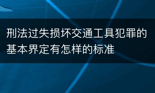 刑法过失损坏交通工具犯罪的基本界定有怎样的标准