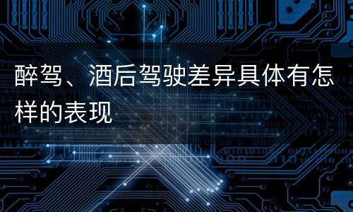 醉驾、酒后驾驶差异具体有怎样的表现