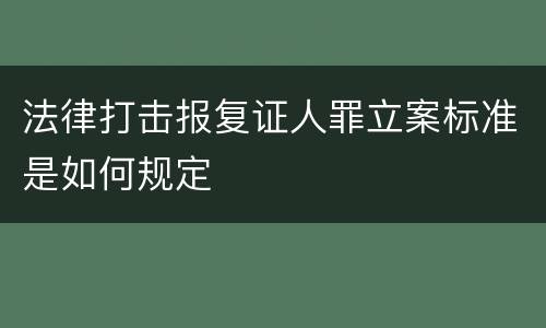 法律打击报复证人罪立案标准是如何规定