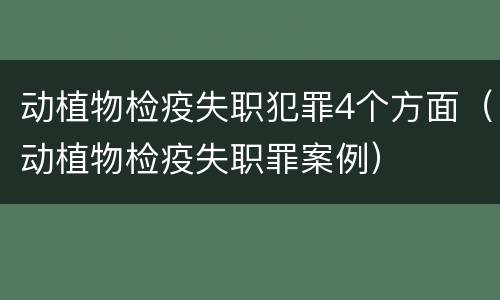 动植物检疫失职犯罪4个方面（动植物检疫失职罪案例）