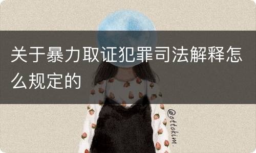 关于暴力取证犯罪司法解释怎么规定的