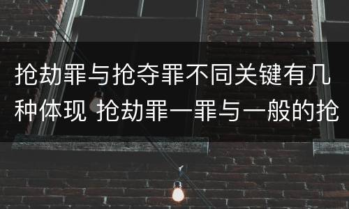 抢劫罪与抢夺罪不同关键有几种体现 抢劫罪一罪与一般的抢劫罪区别