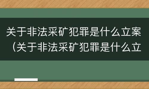 关于非法采矿犯罪是什么立案（关于非法采矿犯罪是什么立案标准）