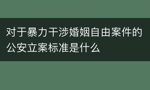 对于暴力干涉婚姻自由案件的公安立案标准是什么