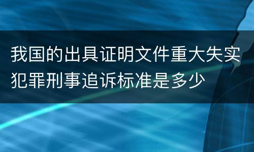 我国的出具证明文件重大失实犯罪刑事追诉标准是多少