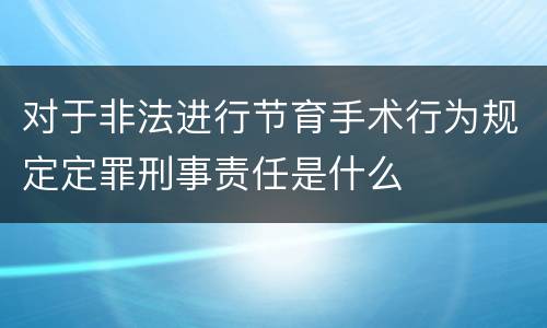 对于非法进行节育手术行为规定定罪刑事责任是什么