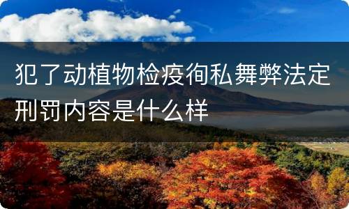 犯了动植物检疫徇私舞弊法定刑罚内容是什么样