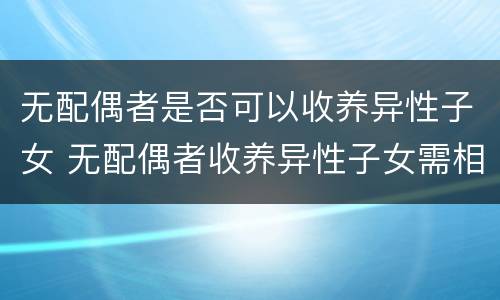 无配偶者是否可以收养异性子女 无配偶者收养异性子女需相差多少岁