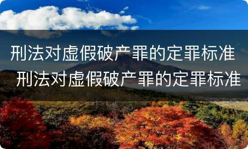 刑法对虚假破产罪的定罪标准 刑法对虚假破产罪的定罪标准规定